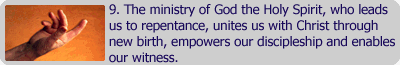 The ministry of God the Holy Spirit, who leads us to repentance, unites us with Christ through new birth, empowers our discipleship and enables our witness.